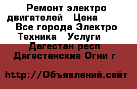 Ремонт электро двигателей › Цена ­ 999 - Все города Электро-Техника » Услуги   . Дагестан респ.,Дагестанские Огни г.